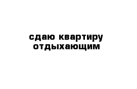 сдаю квартиру отдыхающим